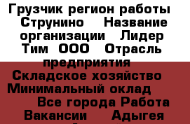 Грузчик(регион работы - Струнино) › Название организации ­ Лидер Тим, ООО › Отрасль предприятия ­ Складское хозяйство › Минимальный оклад ­ 32 000 - Все города Работа » Вакансии   . Адыгея респ.,Адыгейск г.